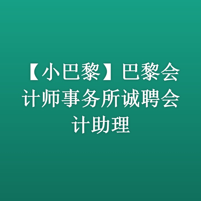 【小巴黎】巴黎会计师事务所诚聘会计助理