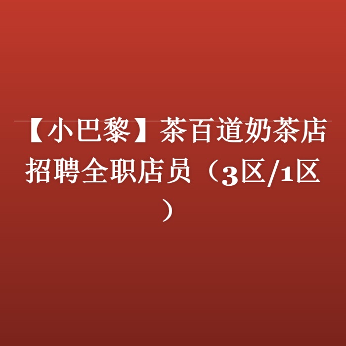 【小巴黎】茶百道奶茶店招聘全职店员（3区/1区）