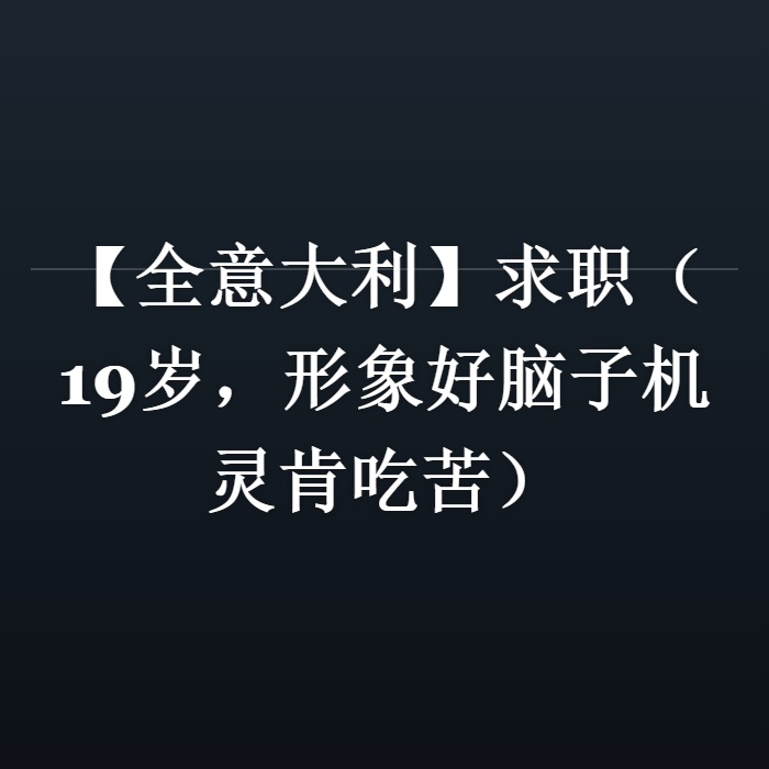 【全意大利】求职（19岁，形象好脑子机灵肯吃苦）